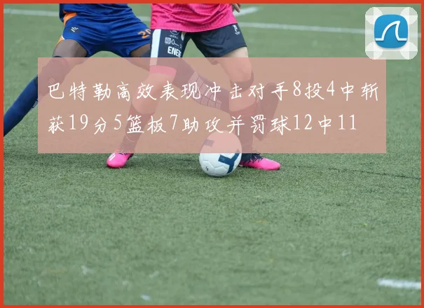 巴特勒高效表现冲击对手8投4中斩获19分5篮板7助攻并罚球12中11