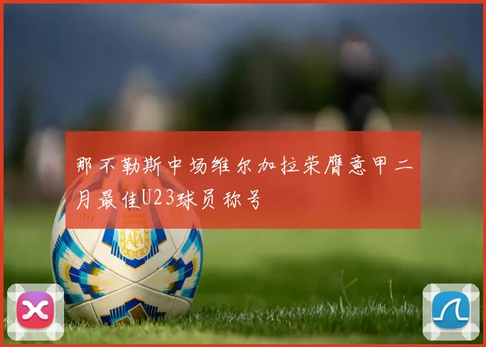 那不勒斯中场维尔加拉荣膺意甲二月最佳U23球员称号