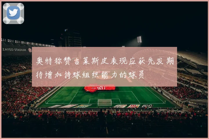 奥特称赞吉莱斯皮表现应获先发期待增加持球组织能力的球员
