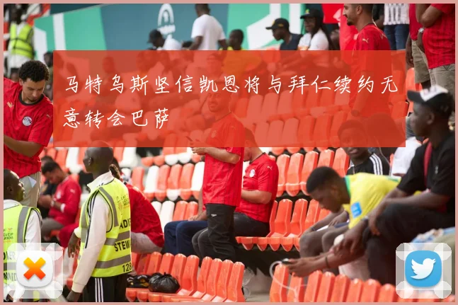 马特乌斯坚信凯恩将与拜仁续约无意转会巴萨