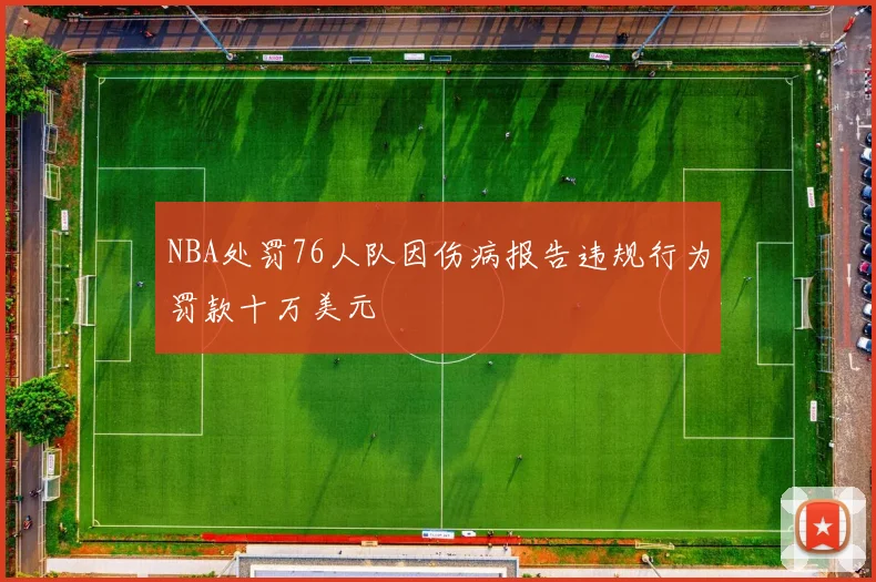 NBA处罚76人队因伤病报告违规行为罚款十万美元
