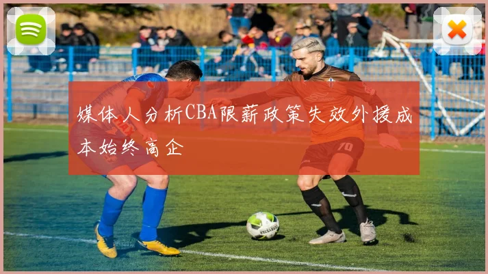 媒体人分析CBA限薪政策失效外援成本始终高企