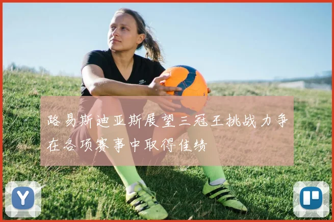 路易斯迪亚斯展望三冠王挑战力争在各项赛事中取得佳绩