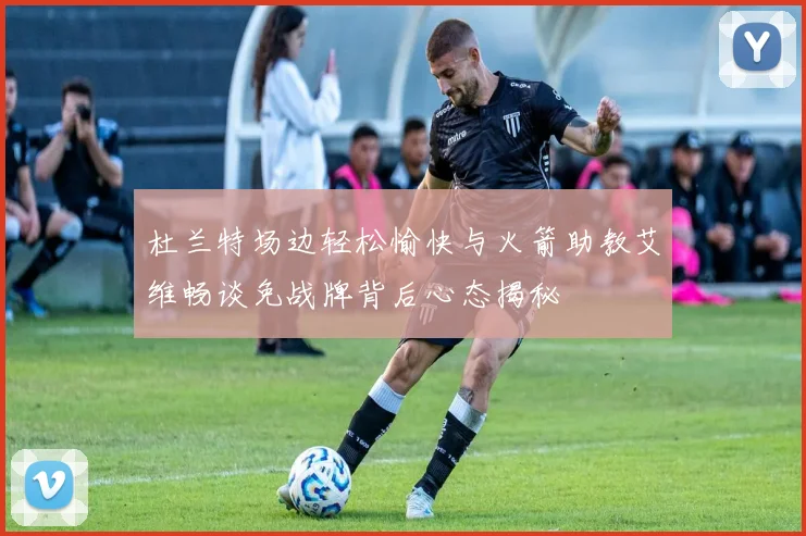 杜兰特场边轻松愉快与火箭助教艾维畅谈免战牌背后心态揭秘