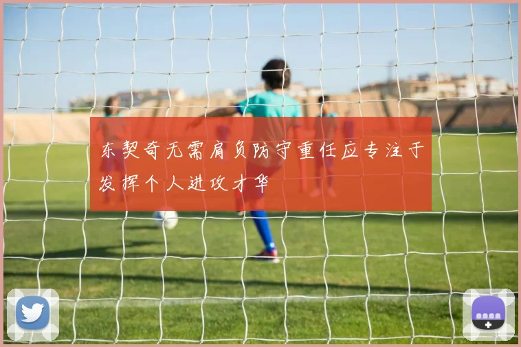 东契奇无需肩负防守重任应专注于发挥个人进攻才华