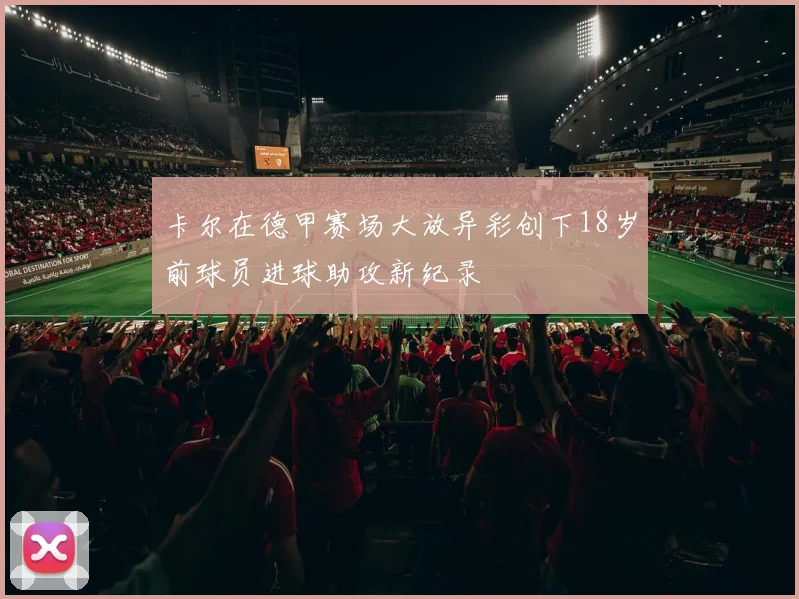 卡尔在德甲赛场大放异彩创下18岁前球员进球助攻新纪录