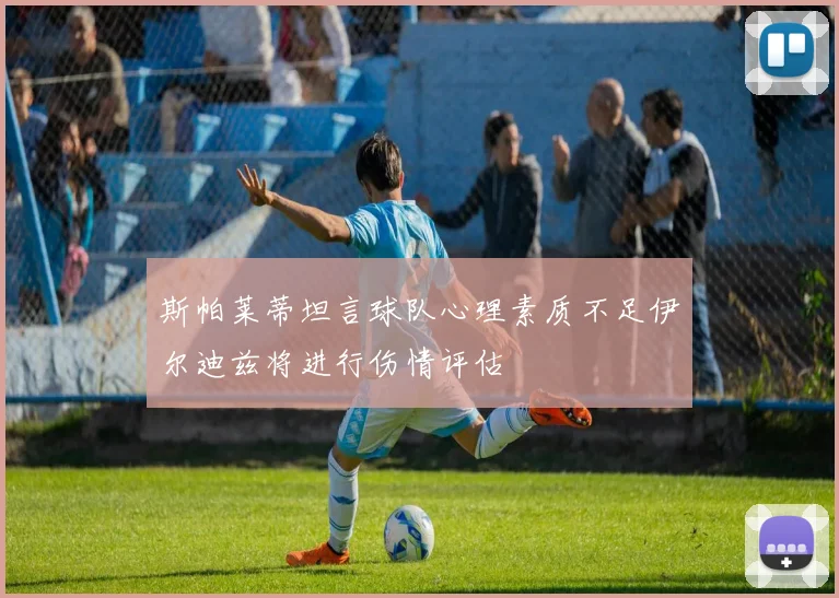 斯帕莱蒂坦言球队心理素质不足伊尔迪兹将进行伤情评估