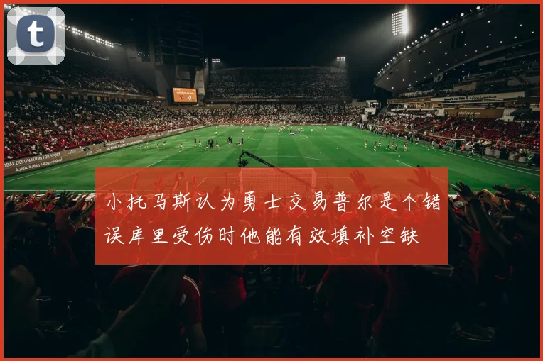 小托马斯认为勇士交易普尔是个错误库里受伤时他能有效填补空缺